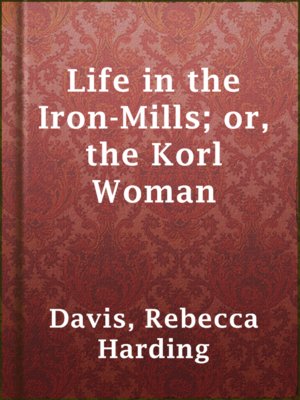 cover image of Life in the Iron-Mills; or, the Korl Woman